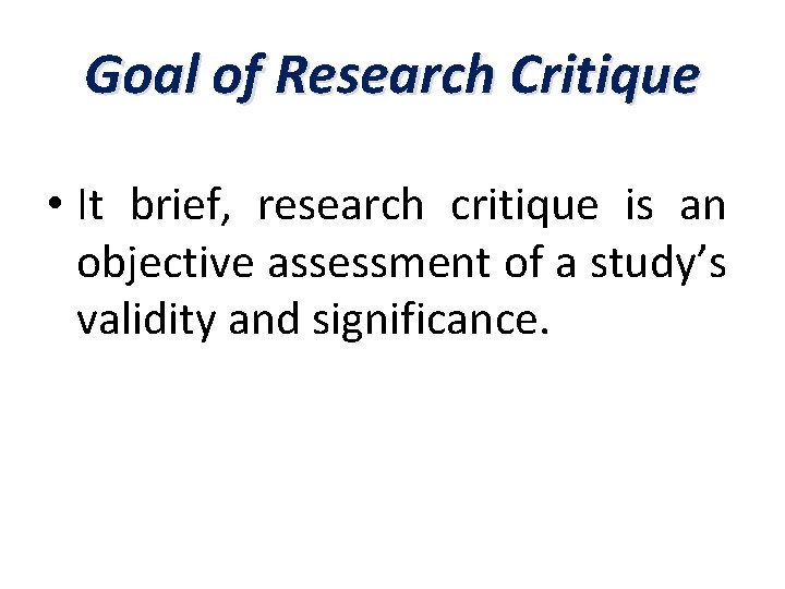 Goal of Research Critique • It brief, research critique is an objective assessment of