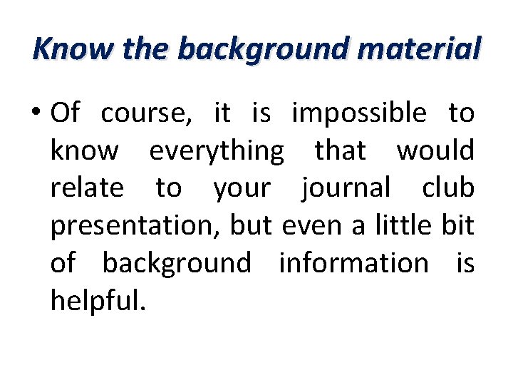 Know the background material • Of course, it is impossible to know everything that