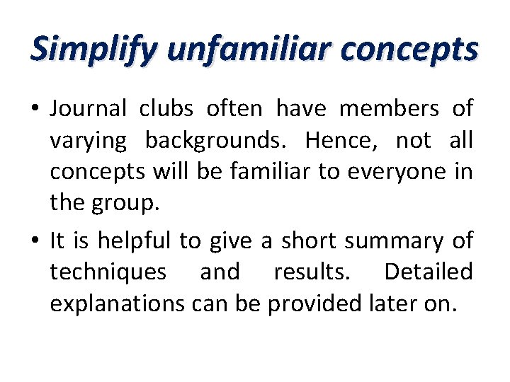 Simplify unfamiliar concepts • Journal clubs often have members of varying backgrounds. Hence, not