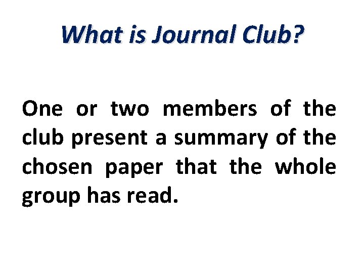 What is Journal Club? One or two members of the club present a summary