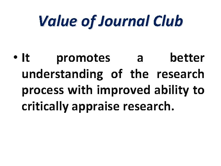Value of Journal Club • It promotes a better understanding of the research process