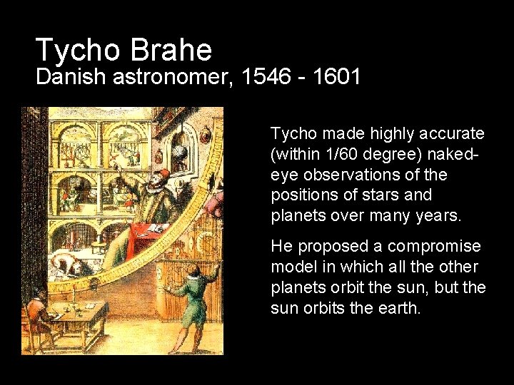 Tycho Brahe Danish astronomer, 1546 - 1601 Tycho made highly accurate (within 1/60 degree)