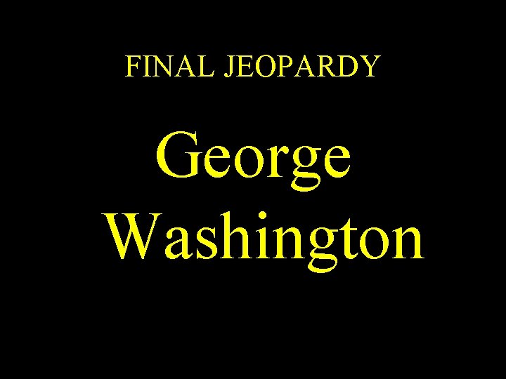 FINAL JEOPARDY George Washington 