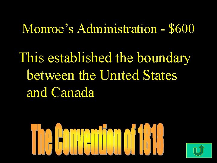 Monroe’s Administration - $600 This established the boundary between the United States and Canada