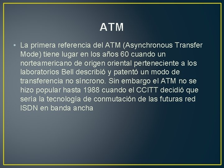 ATM • La primera referencia del ATM (Asynchronous Transfer Mode) tiene lugar en los