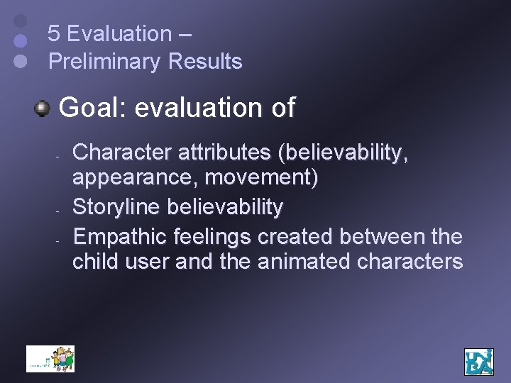 5 Evaluation – Preliminary Results Goal: evaluation of - - Character attributes (believability, appearance,