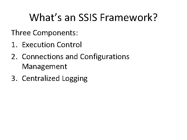 What’s an SSIS Framework? Three Components: 1. Execution Control 2. Connections and Configurations Management