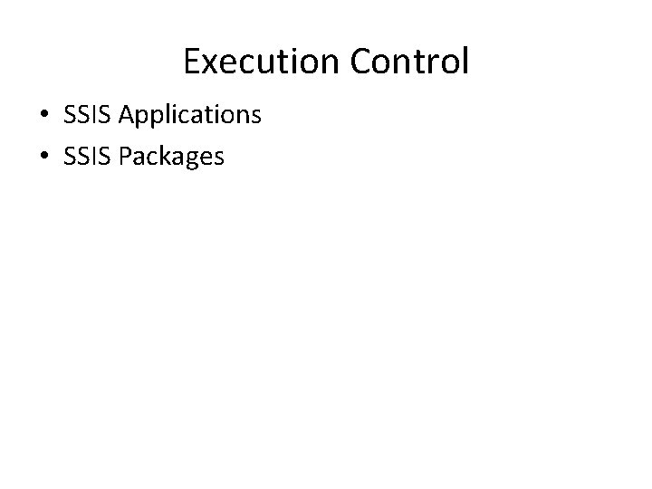 Execution Control • SSIS Applications • SSIS Packages 