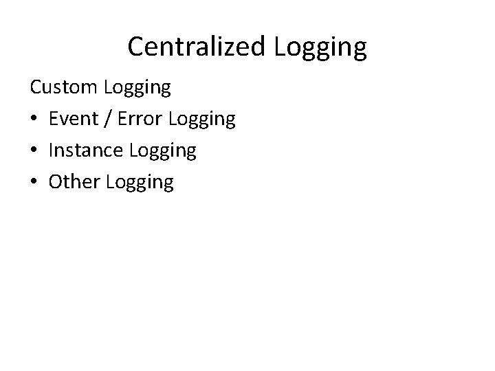 Centralized Logging Custom Logging • Event / Error Logging • Instance Logging • Other