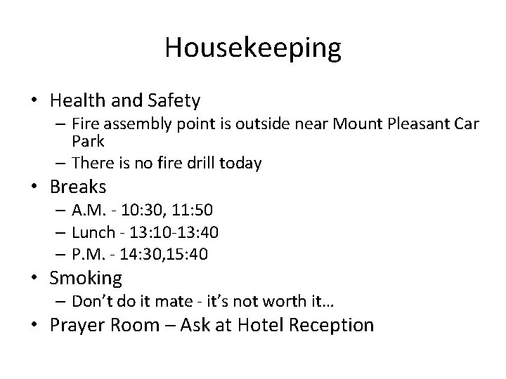 Housekeeping • Health and Safety – Fire assembly point is outside near Mount Pleasant