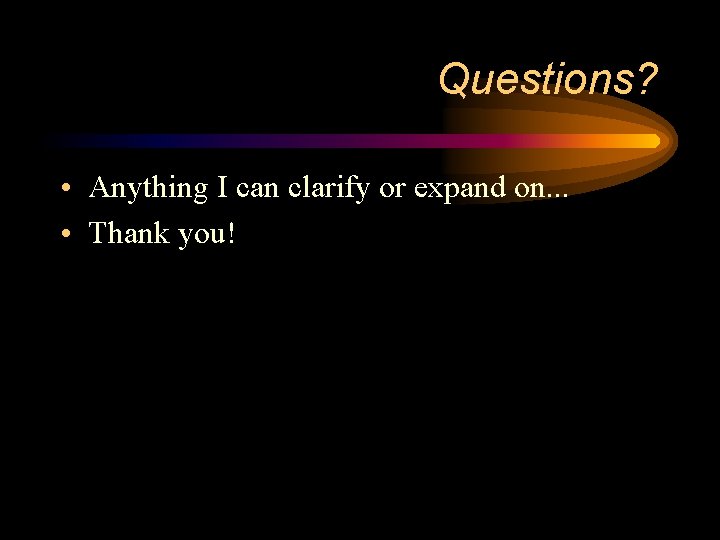 Questions? • Anything I can clarify or expand on. . . • Thank you!