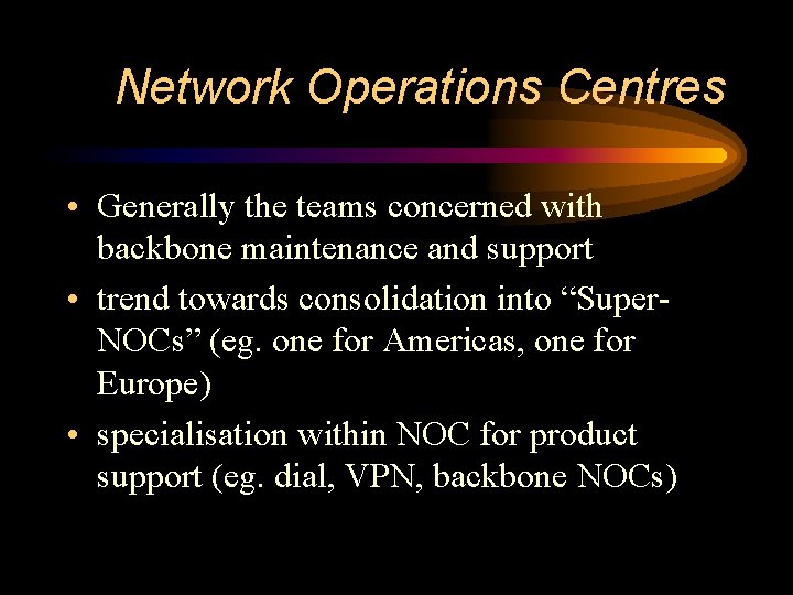 Network Operations Centres • Generally the teams concerned with backbone maintenance and support •