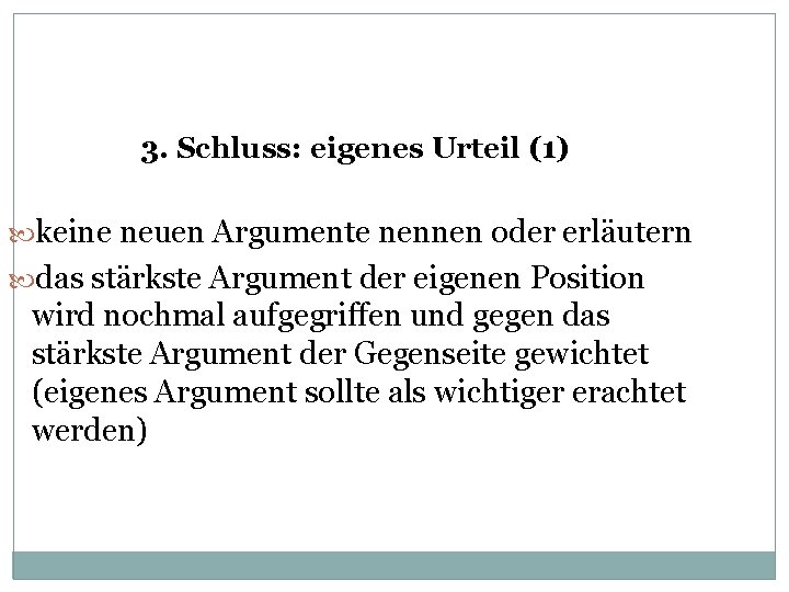 3. Schluss: eigenes Urteil (1) keine neuen Argumente nennen oder erläutern das stärkste Argument