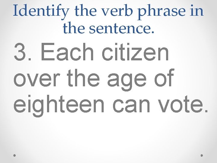 Identify the verb phrase in the sentence. 3. Each citizen over the age of
