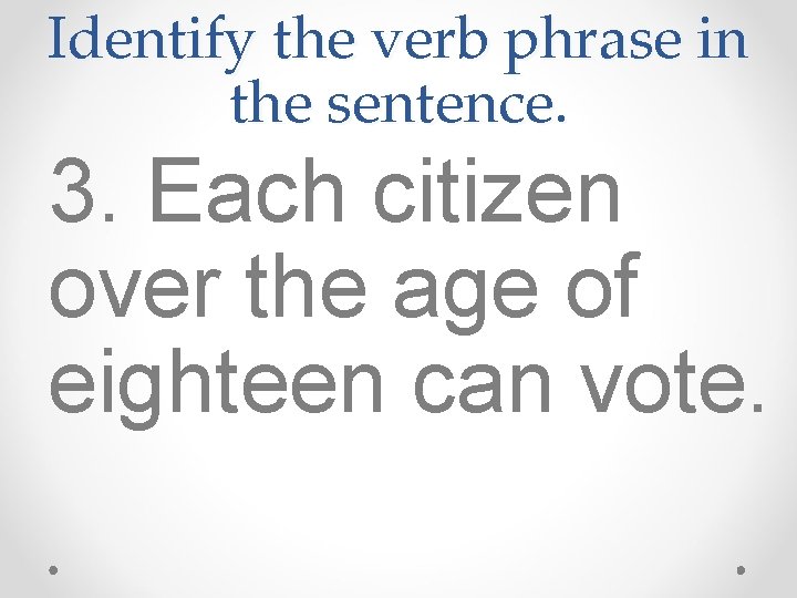Identify the verb phrase in the sentence. 3. Each citizen over the age of Identify the verb phrase in the sentence. 3. Each citizen over the age of