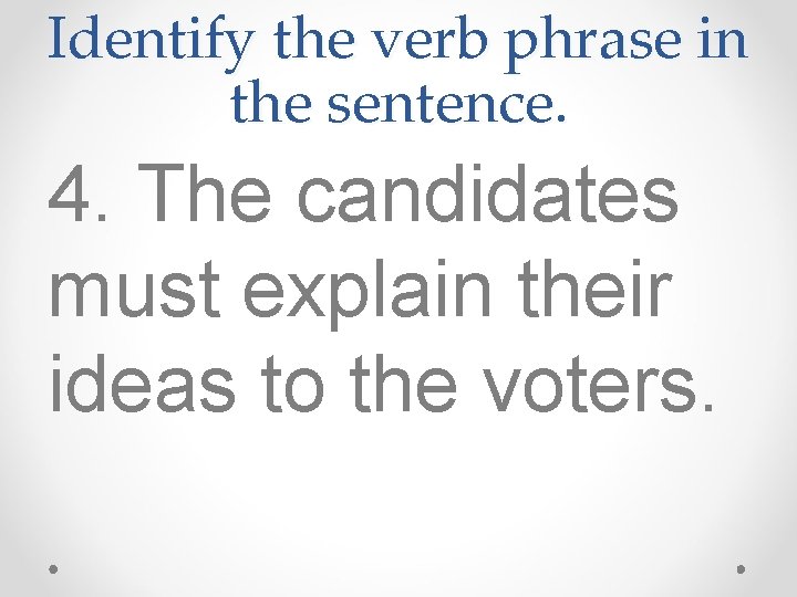 Identify the verb phrase in the sentence. 4. The candidates must explain their ideas Identify the verb phrase in the sentence. 4. The candidates must explain their ideas