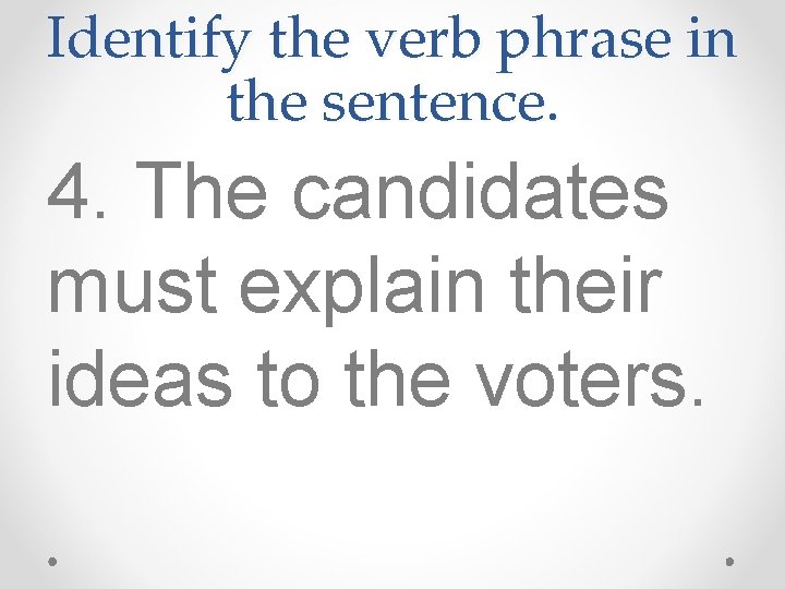 Identify the verb phrase in the sentence. 4. The candidates must explain their ideas