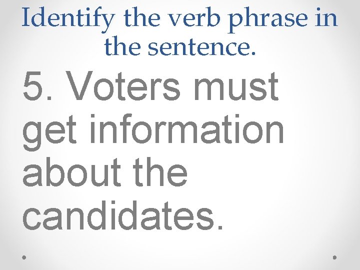 Identify the verb phrase in the sentence. 5. Voters must get information about the