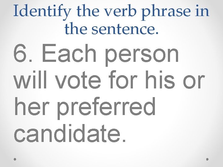 Identify the verb phrase in the sentence. 6. Each person will vote for his Identify the verb phrase in the sentence. 6. Each person will vote for his