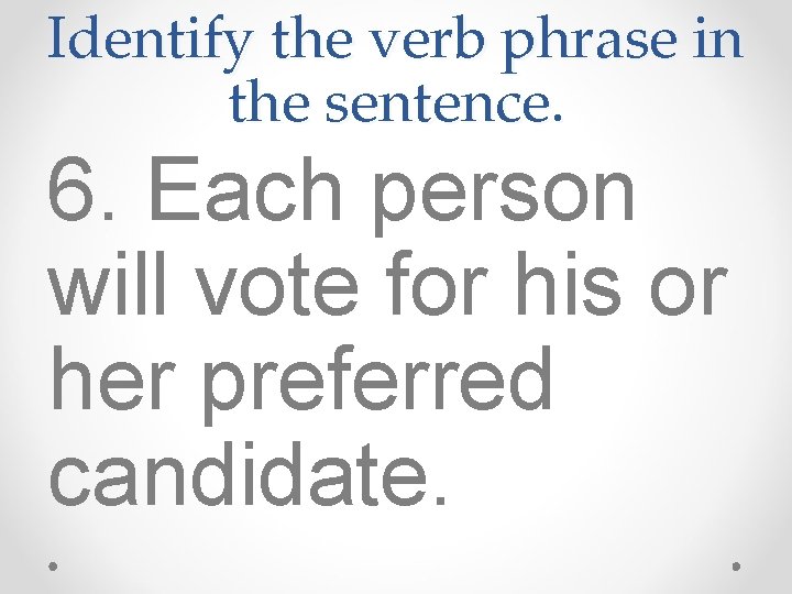 Identify the verb phrase in the sentence. 6. Each person will vote for his