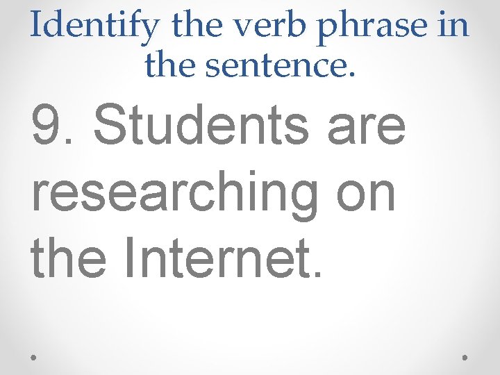 Identify the verb phrase in the sentence. 9. Students are researching on the Internet. Identify the verb phrase in the sentence. 9. Students are researching on the Internet.