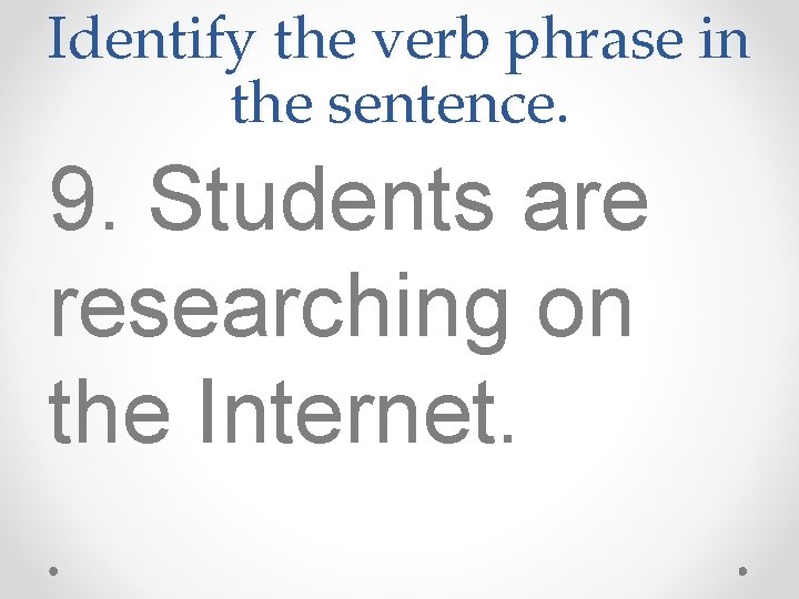 Identify the verb phrase in the sentence. 9. Students are researching on the Internet.