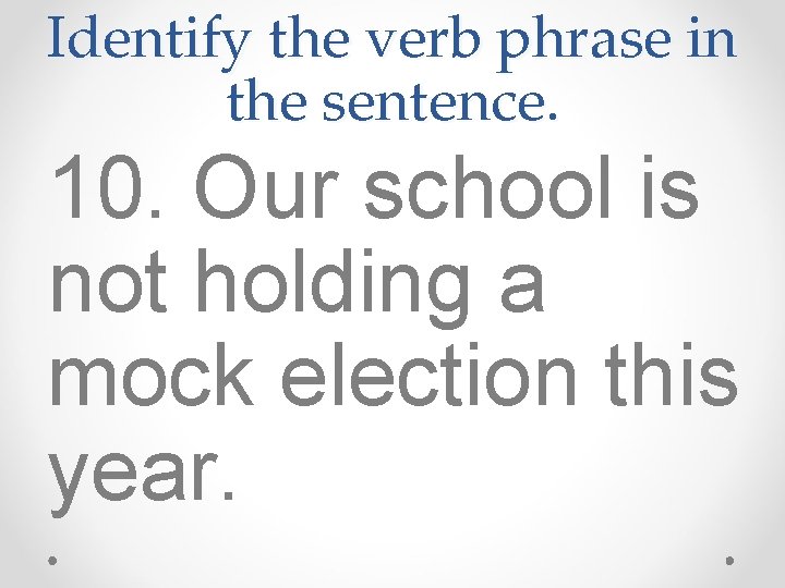 Identify the verb phrase in the sentence. 10. Our school is not holding a