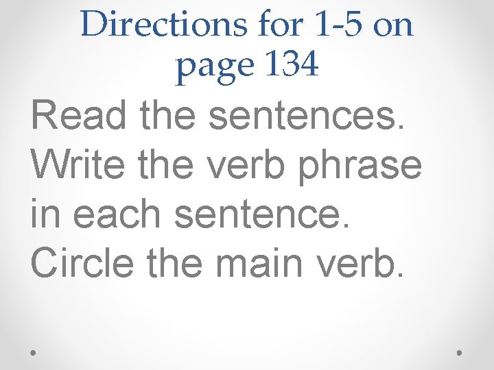 Directions for 1 -5 on page 134 Read the sentences. Write the verb phrase Directions for 1 -5 on page 134 Read the sentences. Write the verb phrase
