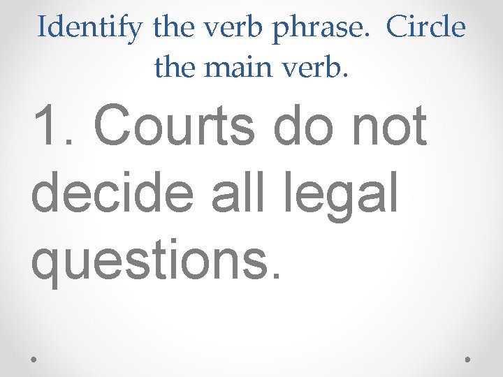 Identify the verb phrase. Circle the main verb. 1. Courts do not decide all