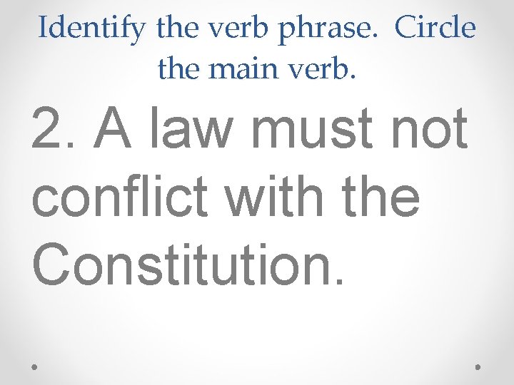 Identify the verb phrase. Circle the main verb. 2. A law must not conflict