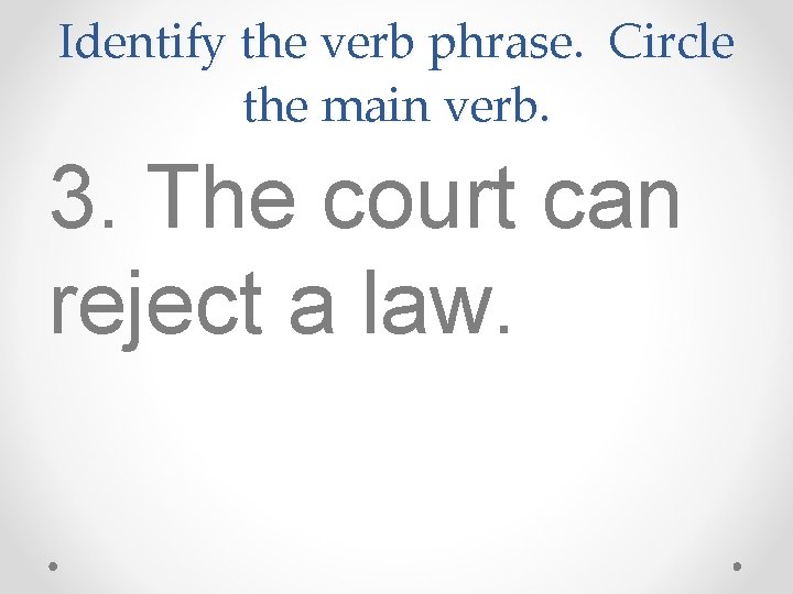 Identify the verb phrase. Circle the main verb. 3. The court can reject a