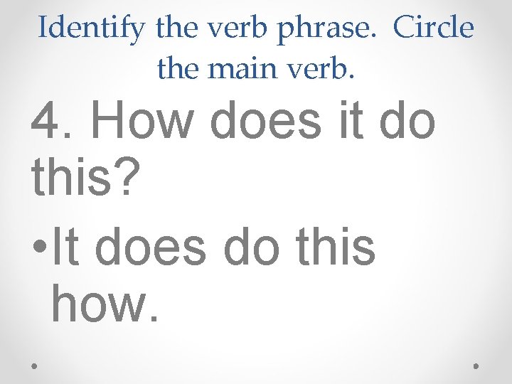 Identify the verb phrase. Circle the main verb. 4. How does it do this?