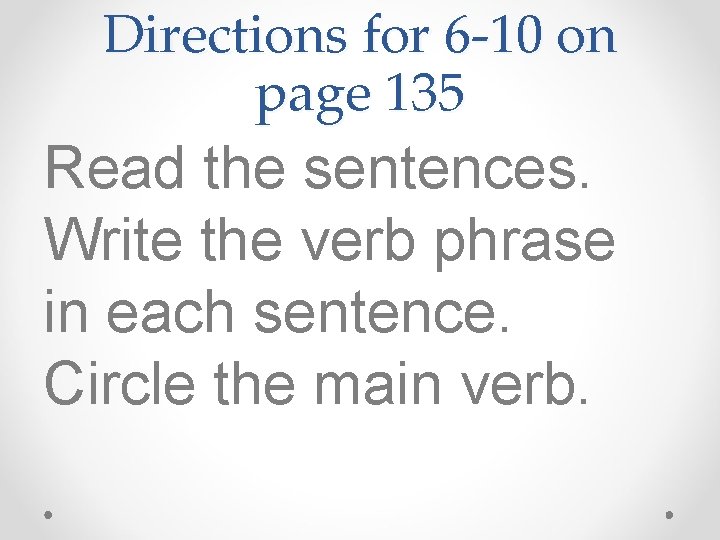 Directions for 6 -10 on page 135 Read the sentences. Write the verb phrase
