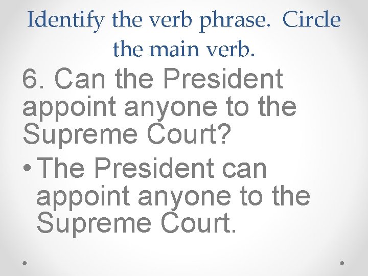 Identify the verb phrase. Circle the main verb. 6. Can the President appoint anyone