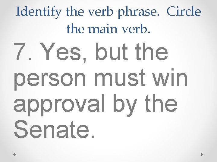 Identify the verb phrase. Circle the main verb. 7. Yes, but the person must