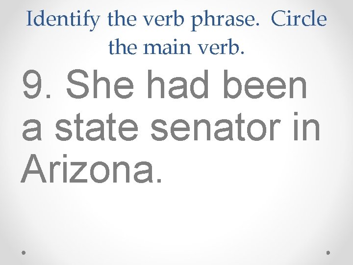 Identify the verb phrase. Circle the main verb. 9. She had been a state Identify the verb phrase. Circle the main verb. 9. She had been a state