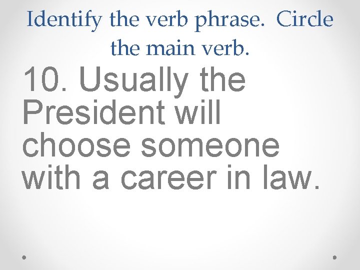 Identify the verb phrase. Circle the main verb. 10. Usually the President will choose