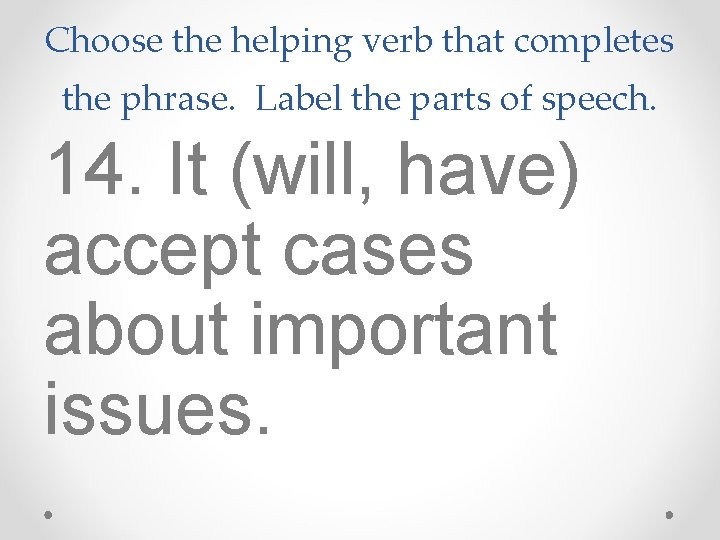 Choose the helping verb that completes the phrase. Label the parts of speech. 14.