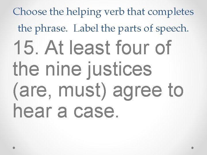 Choose the helping verb that completes the phrase. Label the parts of speech. 15.