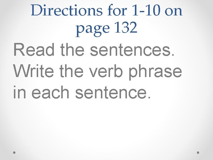 Directions for 1 -10 on page 132 Read the sentences. Write the verb phrase