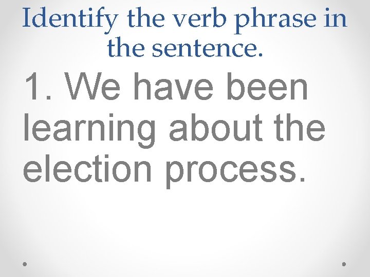 Identify the verb phrase in the sentence. 1. We have been learning about the