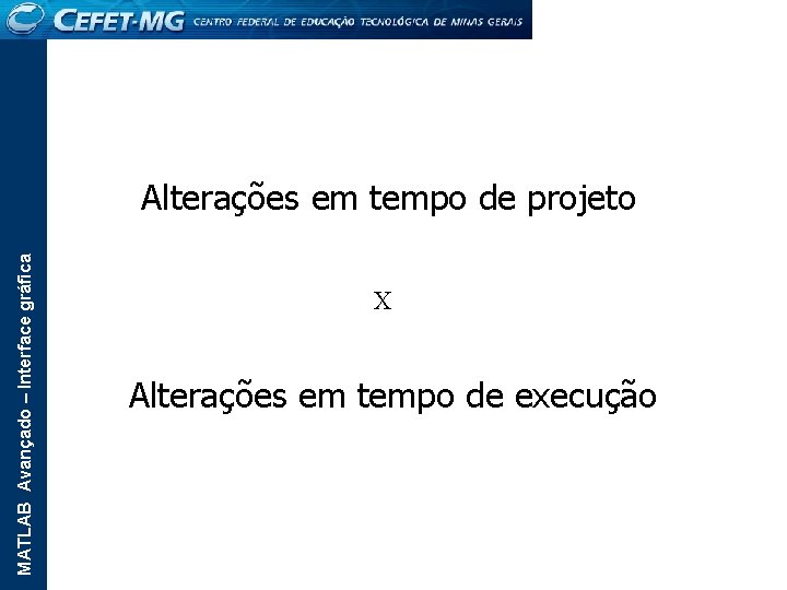 MATLAB Avançado – Interface gráfica Alterações em tempo de projeto X Alterações em tempo