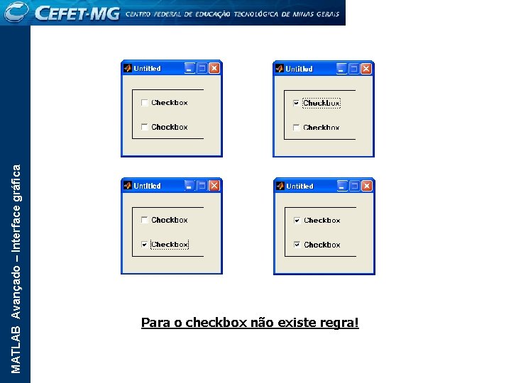 MATLAB Avançado – Interface gráfica Para o checkbox não existe regra! 