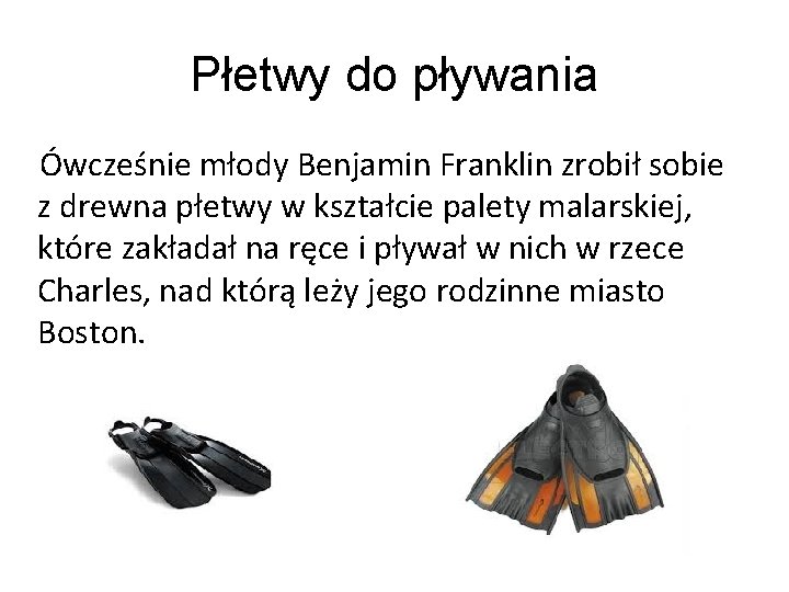 Płetwy do pływania Ówcześnie młody Benjamin Franklin zrobił sobie z drewna płetwy w kształcie