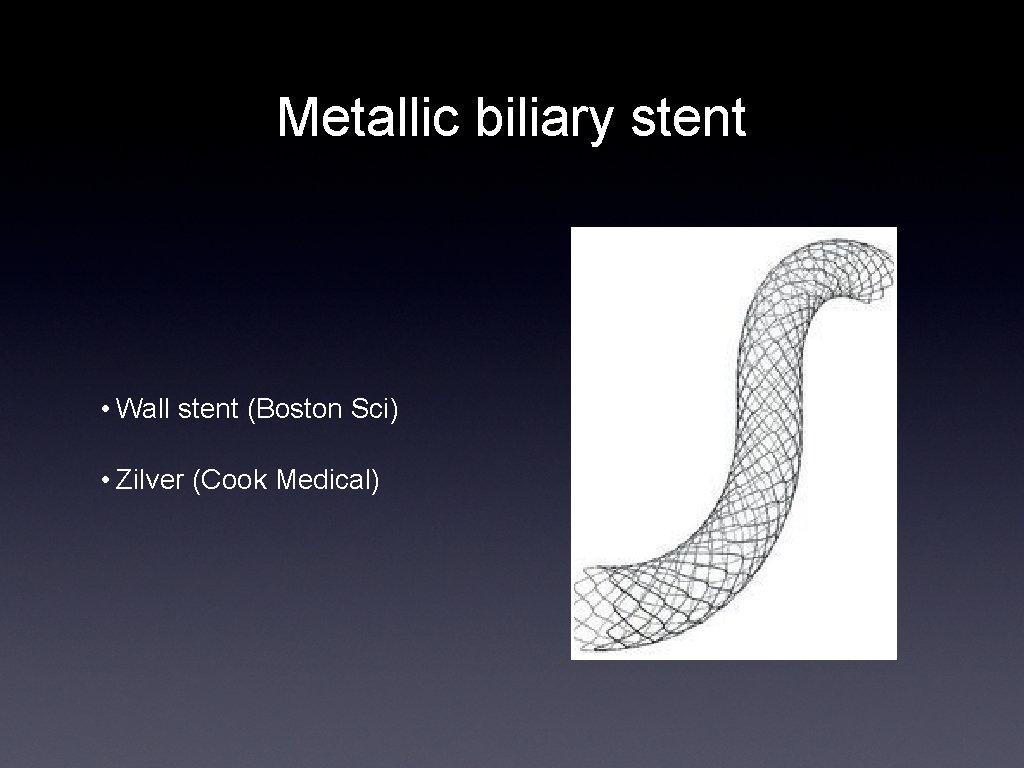 Metallic biliary stent • Wall stent (Boston Sci) • Zilver (Cook Medical) 