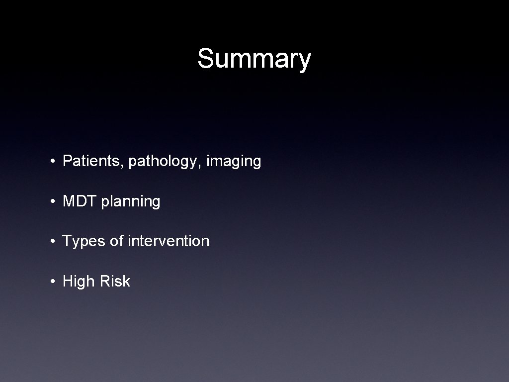 Summary • Patients, pathology, imaging • MDT planning • Types of intervention • High