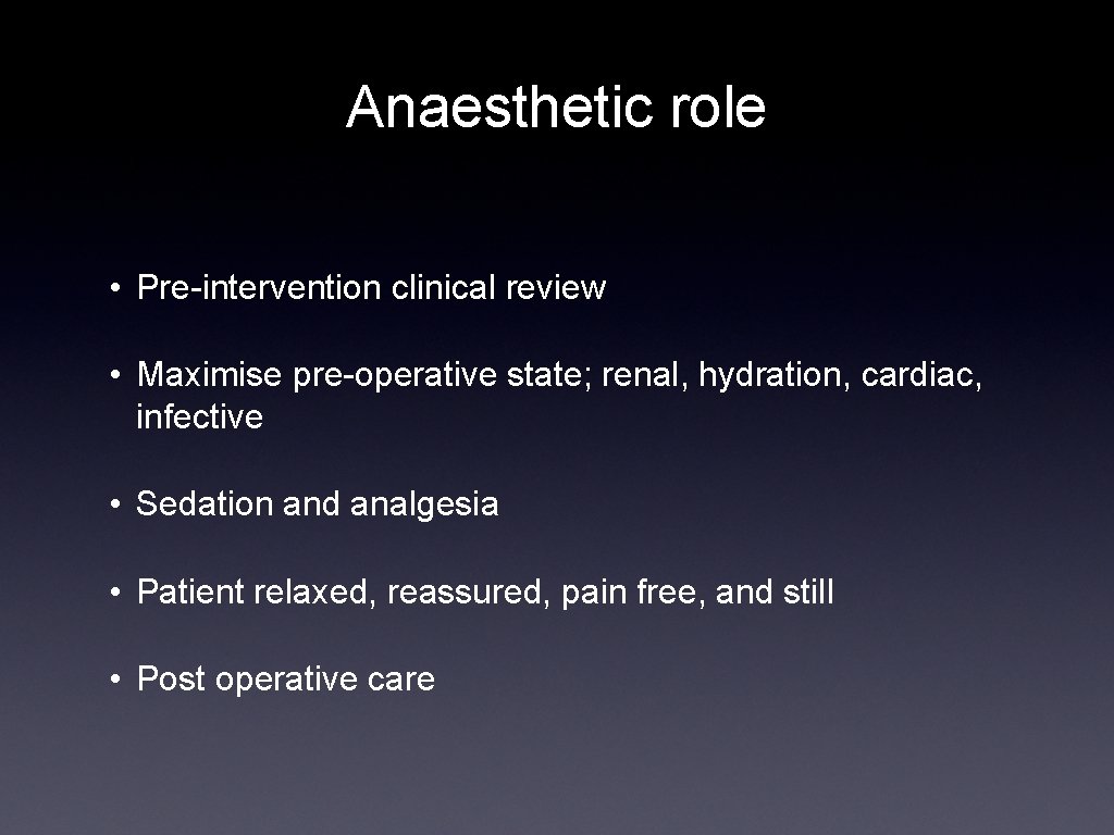 Anaesthetic role • Pre-intervention clinical review • Maximise pre-operative state; renal, hydration, cardiac, infective