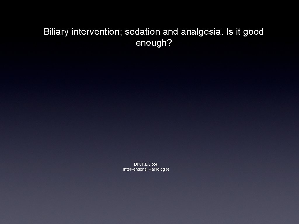 Biliary intervention; sedation and analgesia. Is it good enough? Dr CKL Cook Interventional Radiologist