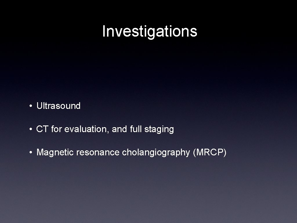 Investigations • Ultrasound • CT for evaluation, and full staging • Magnetic resonance cholangiography