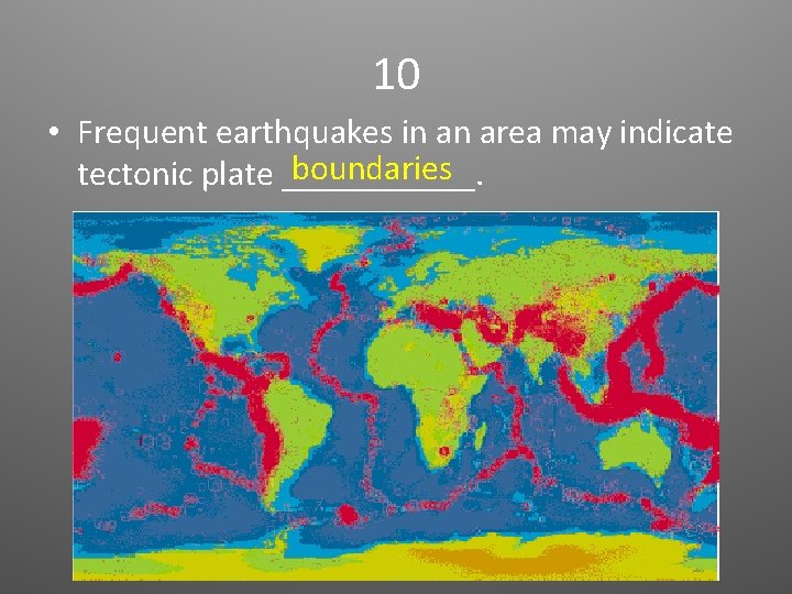 10 • Frequent earthquakes in an area may indicate boundaries tectonic plate ______. 